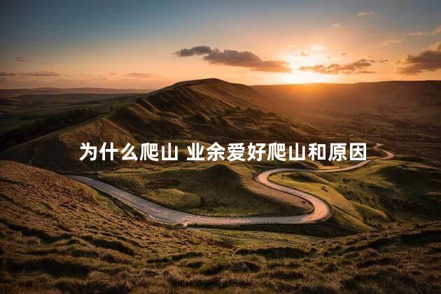 为什么爬山 业余爱好爬山和原因